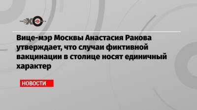 Вице-мэр Москвы Анастасия Ракова утверждает, что случаи фиктивной вакцинации в столице носят единичный характер