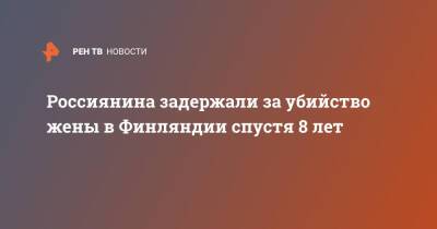 Россиянина задержали за убийство жены в Финляндии спустя 8 лет