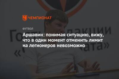 Аршавин: понимая ситуацию, вижу, что в один момент отменить лимит на легионеров невозможно