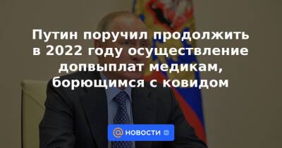 Путин поручил продолжить в 2022 году осуществление допвыплат медикам, борющимся с ковидом