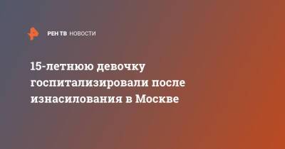 15-летнюю девочку госпитализировали после изнасилования в Москве