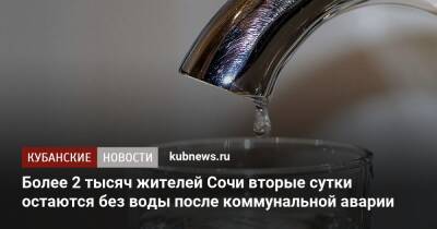Более 2 тысяч жителей Сочи вторые сутки остаются без воды после коммунальной аварии