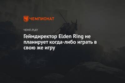 Геймдиректор Elden Ring не планирует когда-либо играть в свою же игру