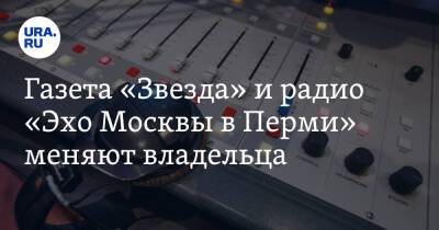 Газета «Звезда» и радио «Эхо Москвы в Перми» меняют владельца
