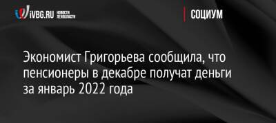 Экономист Григорьева сообщила, что пенсионеры в декабре получат деньги за январь 2022 года