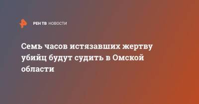 Семь часов истязавших жертву убийц будут судить в Омской области - ren.tv - Омская обл.