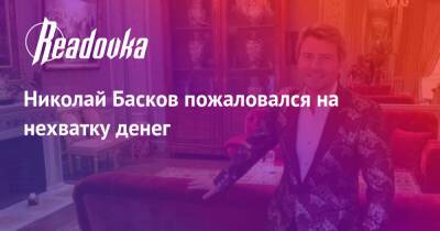 Николай Басков пожаловался на нехватку денег