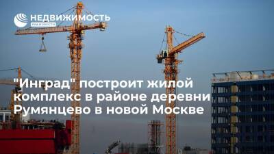 "Инград" построит жилой комплекс в районе деревни Румянцево в новой Москве