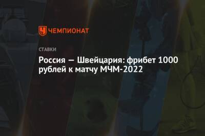 Россия — Швейцария: фрибет 1000 рублей к матчу МЧМ-2022