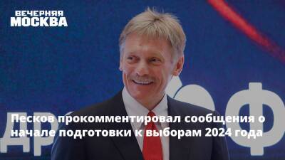 Песков прокомментировал сообщения о начале подготовки к выборам 2024 года