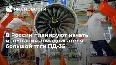 "Ростех" планирует начать испытания авиадвигателя большой тяги ПД-35 в 2024 году