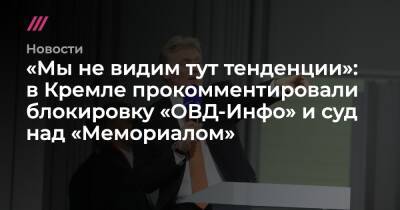 «Мы не видим тут тенденции»: в Кремле прокомментировали блокировку «ОВД-Инфо» и суд над «Мемориалом»