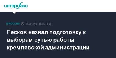 Песков назвал подготовку к выборам сутью работы кремлевской администрации
