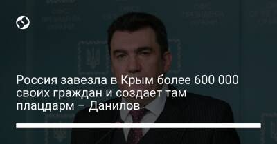 Россия завезла в Крым более 600 000 своих граждан и создает там плацдарм – Данилов