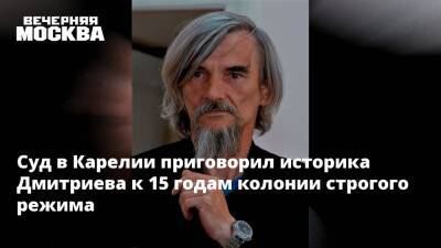 Суд в Карелии приговорил историка Дмитриева к 15 годам колонии строгого режима