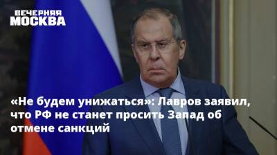 «Не будем унижаться»: Лавров заявил, что РФ не станет просить Запад об отмене санкций
