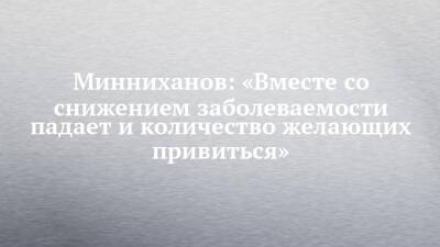 Минниханов: «Вместе со снижением заболеваемости падает и количество желающих привиться»