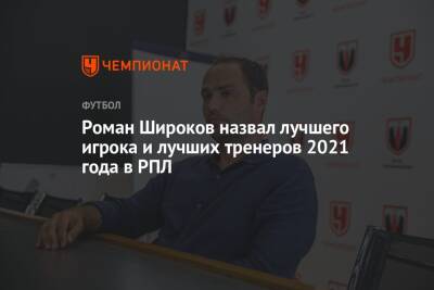 Роман Широков назвал лучшего игрока и лучших тренеров 2021 года в РПЛ