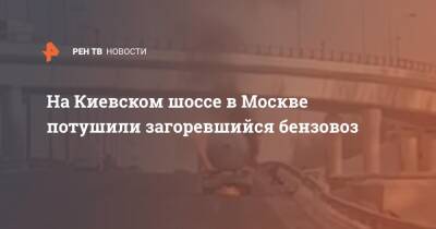 На Киевском шоссе в Москве потушили загоревшийся бензовоз