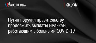 Путин поручил правительству продолжить выплаты медикам, работающим с больными COVID-19