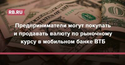 Предприниматели могут покупать и продавать валюту по рыночному курсу в мобильном банке ВТБ