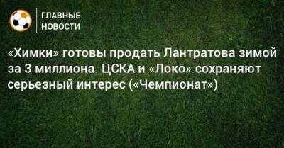 «Химки» готовы продать Лантратова зимой за 3 миллиона. ЦСКА и «Локо» сохраняют серьезный интерес («Чемпионат»)