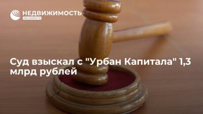 Суд взыскал с "Урбан Капитала" 1,3 млрд руб в пользу правопреемника банка "Возрождение"