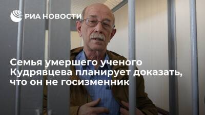 Семья ученого Кудрявцева, обвиняемого в госизмене, будет доказывать его невиновность