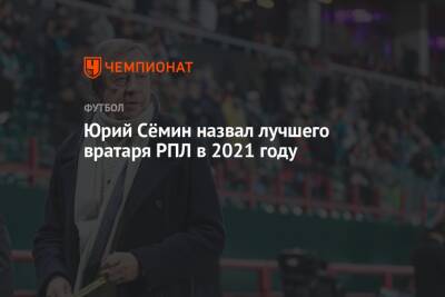 Юрий Сёмин назвал лучшего вратаря РПЛ в 2021 году