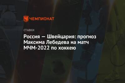 Россия — Швейцария: прогноз Максима Лебедева на матч МЧМ-2022 по хоккею
