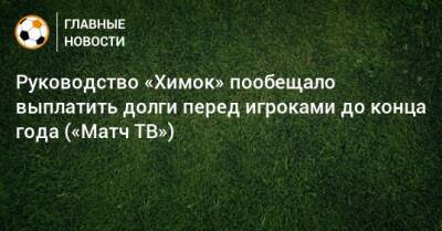 Руководство «Химок» пообещало выплатить долги перед игроками до конца года («Матч ТВ»)