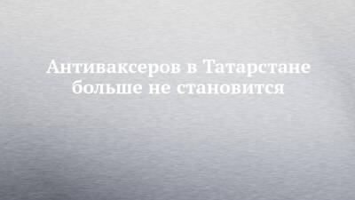Антиваксеров в Татарстане больше не становится