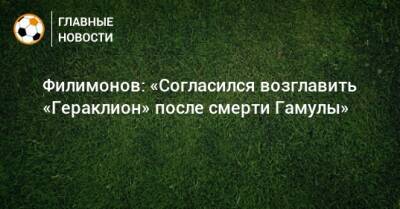 Филимонов: «Согласился возглавить «Гераклион» после смерти Гамулы»