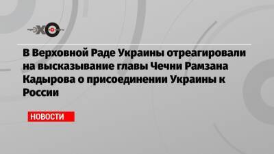 В Верховной Раде Украины отреагировали на высказывание главы Чечни Рамзана Кадырова о присоединении Украины к России