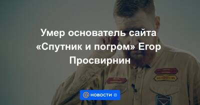 Умер основатель сайта «Спутник и погром» Егор Просвирнин
