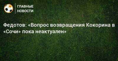 Федотов: «Вопрос возвращения Кокорина в «Сочи» пока неактуален»