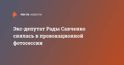 Экс-депутат Рады Савченко снялась в провокационной фотосессии