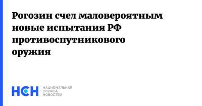 Дмитрий Рогозин - Рогозин счел маловероятным новые испытания РФ противоспутникового оружия - nsn.fm - Россия - New York