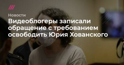 Видеоблогеры записали обращение с требованием освободить Юрия Хованского