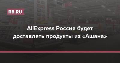 AliExpress Россия будет доставлять продукты из «Ашана»