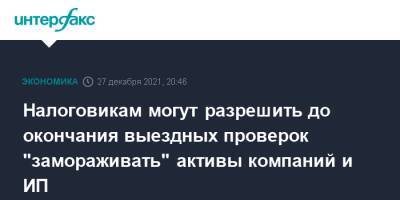 Налоговикам могут разрешить до окончания выездных проверок "замораживать" активы компаний и ИП