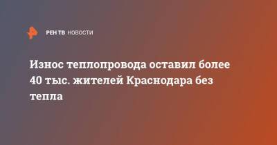 Износ теплопровода оставил более 40 тыс. жителей Краснодара без тепла