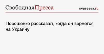 Порошенко рассказал, когда он вернется на Украину