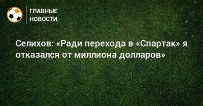 Селихов: «Ради перехода в «Спартак» я отказался от миллиона долларов»