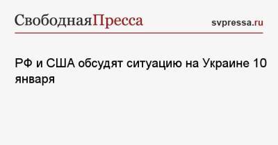 РФ и США обсудят ситуацию на Украине 10 января