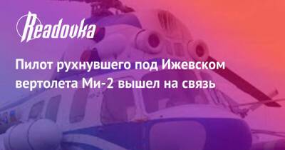 Пилот рухнувшего под Ижевском вертолета Ми-2 вышел на связь - readovka.news - Москва - Ижевск