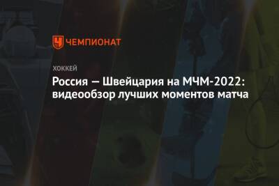 Россия — Швейцария на МЧМ-2022: видеообзор лучших моментов матча