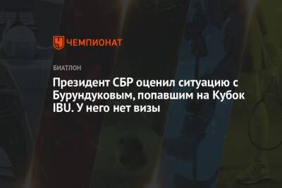 Президент СБР оценил ситуацию с Бурундуковым, попавшим на Кубок IBU. У него нет визы