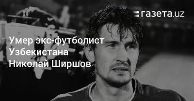Умер экс-футболист сборной Узбекистана Николай Ширшов