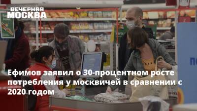 Владимир Ефимов - Москвичи стали покупать на 30 процентов больше товаров, нежели в 2020 году - vm.ru - Москва - Москва